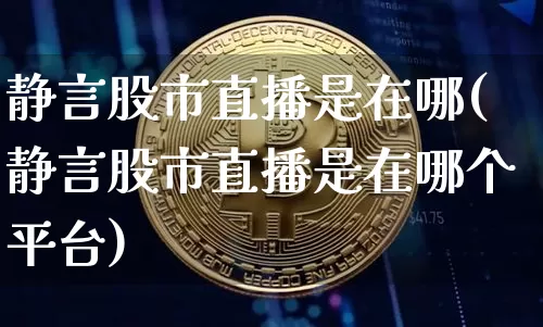 静言股市直播是在哪(静言股市直播是在哪个平台)_https://www.dcjwmf.com_大商所_第1张