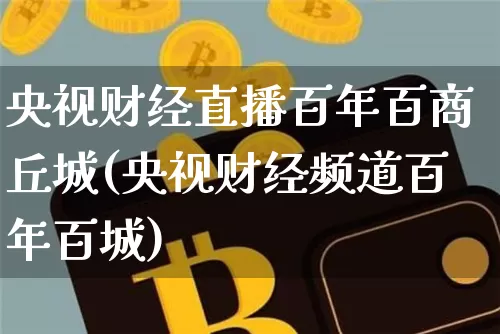 央视财经直播百年百商丘城(央视财经频道百年百城)_https://www.dcjwmf.com_广期所_第1张