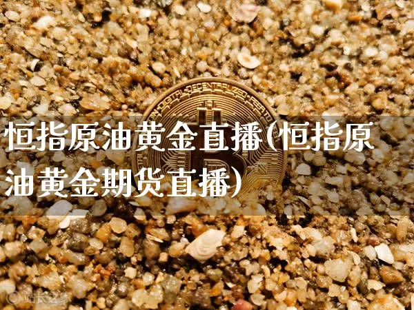恒指原油黄金直播(恒指原油黄金期货直播)_https://www.dcjwmf.com_中金所_第1张