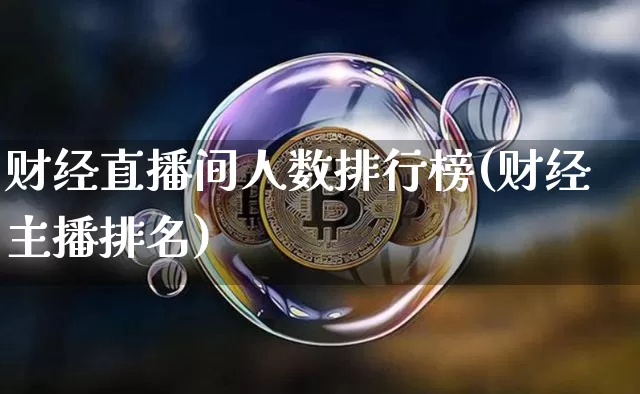 财经直播间人数排行榜(财经主播排名)_https://www.dcjwmf.com_广期所_第1张