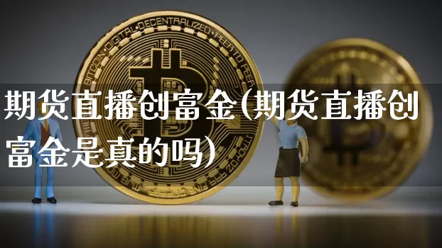 期货直播创富金(期货直播创富金是真的吗)_https://www.dcjwmf.com_上期能源_第1张