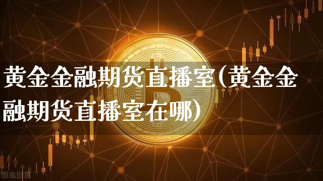 黄金金融期货直播室(黄金金融期货直播室在哪)_https://www.dcjwmf.com_中金所_第1张