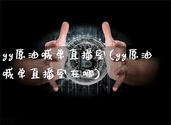 yy原油喊单直播室(yy原油喊单直播室在哪)_https://www.dcjwmf.com_大商所_第1张