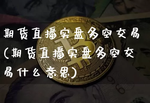 期货直播实盘多空交易(期货直播实盘多空交易什么意思)_https://www.dcjwmf.com_广期所_第1张