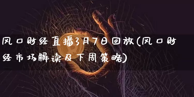 风口财经直播3月7日回放(风口财经市场解读及下周策略)_https://www.dcjwmf.com_广期所_第1张