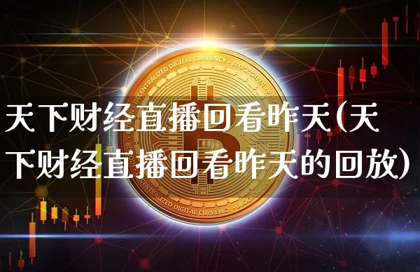 天下财经直播回看昨天(天下财经直播回看昨天的回放)_https://www.dcjwmf.com_上期所_第1张