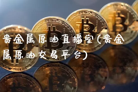 贵金属原油直播室(贵金属原油交易平台)_https://www.dcjwmf.com_上期能源_第1张