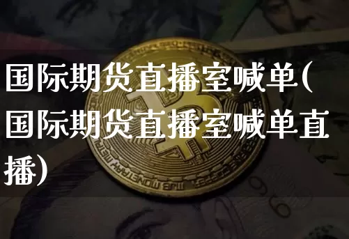 国际期货直播室喊单(国际期货直播室喊单直播)_https://www.dcjwmf.com_上期能源_第1张