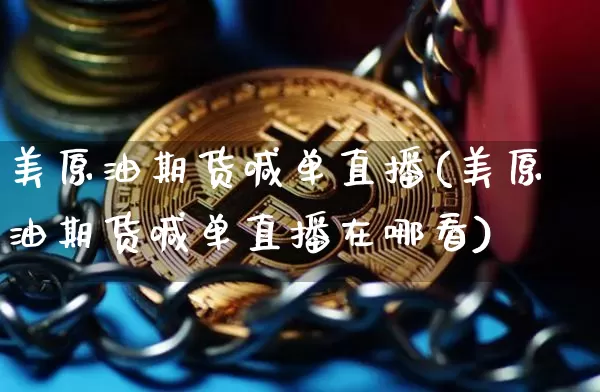 美原油期货喊单直播(美原油期货喊单直播在哪看)_https://www.dcjwmf.com_郑商所_第1张