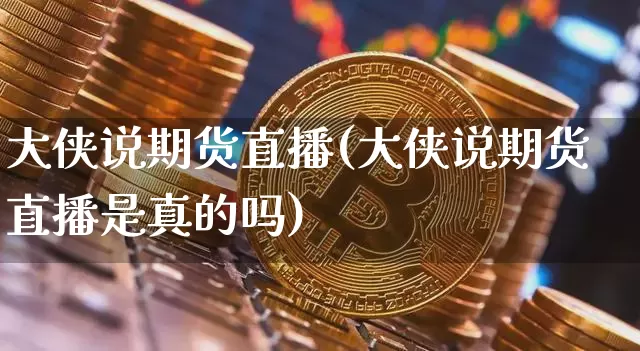 大侠说期货直播(大侠说期货直播是真的吗)_https://www.dcjwmf.com_上期所_第1张