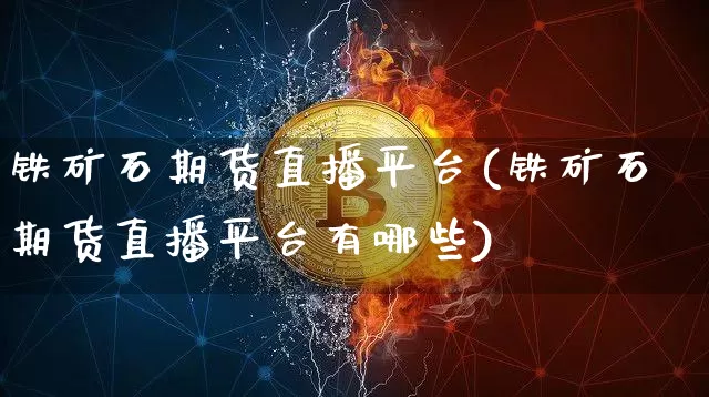 铁矿石期货直播平台(铁矿石期货直播平台有哪些)_https://www.dcjwmf.com_中金所_第1张