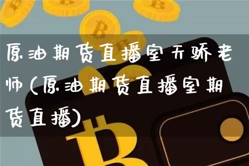 原油期货直播室天骄老师(原油期货直播室期货直播)_https://www.dcjwmf.com_大商所_第1张