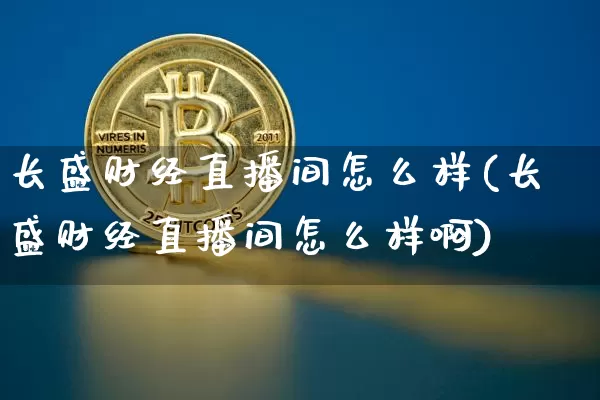 长盛财经直播间怎么样(长盛财经直播间怎么样啊)_https://www.dcjwmf.com_郑商所_第1张