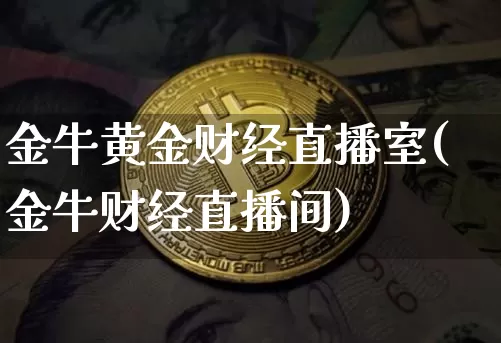 金牛黄金财经直播室(金牛财经直播间)_https://www.dcjwmf.com_大商所_第1张