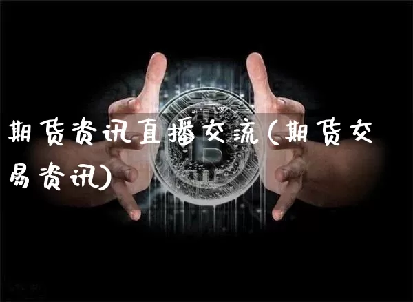 期货资讯直播交流(期货交易资讯)_https://www.dcjwmf.com_郑商所_第1张