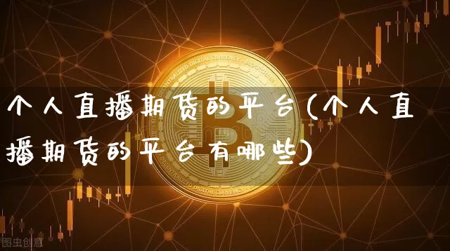 个人直播期货的平台(个人直播期货的平台有哪些)_https://www.dcjwmf.com_中金所_第1张