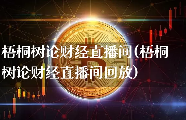 梧桐树论财经直播间(梧桐树论财经直播间回放)_https://www.dcjwmf.com_大商所_第1张