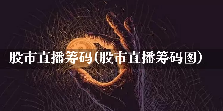股市直播筹码(股市直播筹码图)_https://www.dcjwmf.com_中金所_第1张