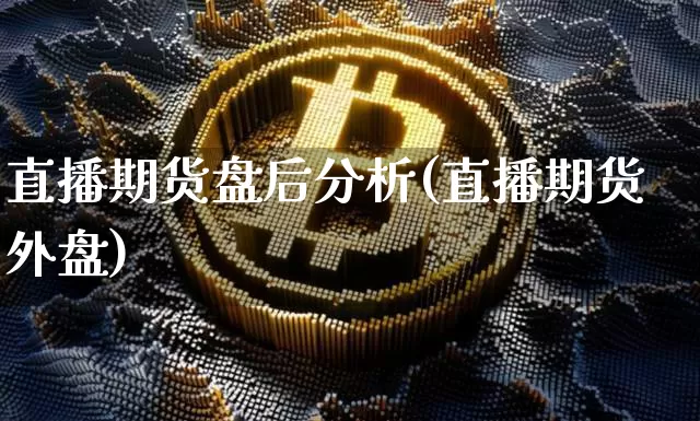 直播期货盘后分析(直播期货外盘)_https://www.dcjwmf.com_大商所_第1张