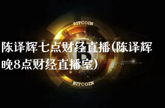 陈译辉七点财经直播(陈译辉晚8点财经直播室)_https://www.dcjwmf.com_大商所_第1张