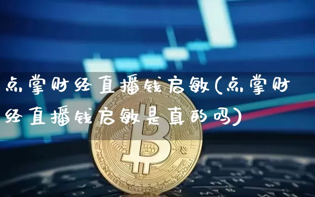 点掌财经直播钱启敏(点掌财经直播钱启敏是真的吗)_https://www.dcjwmf.com_郑商所_第1张
