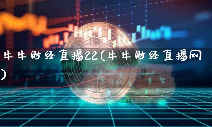 牛牛财经直播22(牛牛财经直播网)_https://www.dcjwmf.com_广期所_第1张