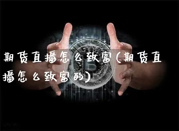 期货直播怎么致富(期货直播怎么致富的)_https://www.dcjwmf.com_中金所_第1张