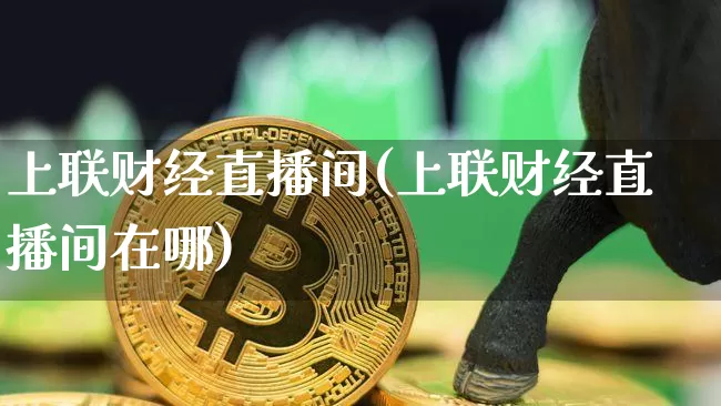 上联财经直播间(上联财经直播间在哪)_https://www.dcjwmf.com_上期所_第1张