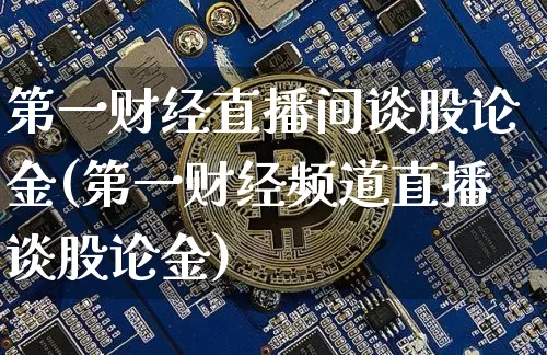 第一财经直播间谈股论金(第一财经频道直播谈股论金)_https://www.dcjwmf.com_广期所_第1张