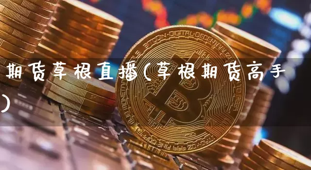 期货草根直播(草根期货高手)_https://www.dcjwmf.com_大商所_第1张