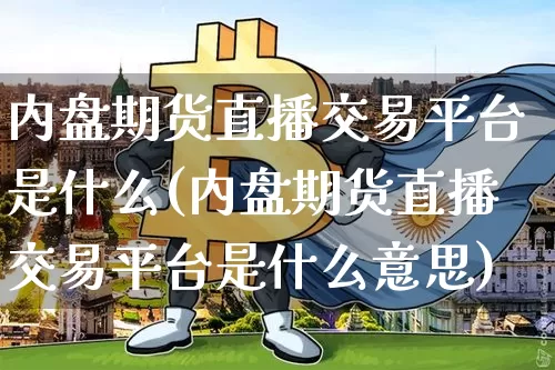 内盘期货直播交易平台是什么(内盘期货直播交易平台是什么意思)_https://www.dcjwmf.com_上期所_第1张