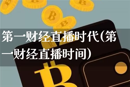 第一财经直播时代(第一财经直播时间)_https://www.dcjwmf.com_上期所_第1张