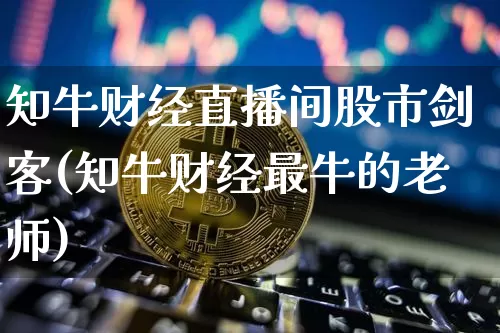 知牛财经直播间股市剑客(知牛财经最牛的老师)_https://www.dcjwmf.com_上期能源_第1张