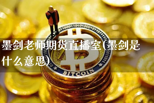 墨剑老师期货直播室(墨剑是什么意思)_https://www.dcjwmf.com_中金所_第1张