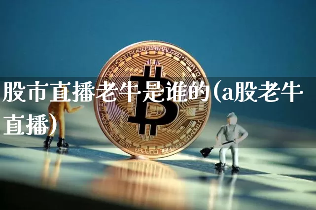 股市直播老牛是谁的(a股老牛直播)_https://www.dcjwmf.com_中金所_第1张