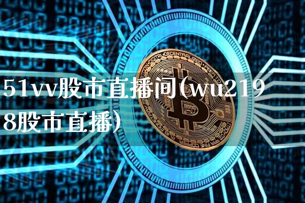 51vv股市直播间(wu2198股市直播)_https://www.dcjwmf.com_上期所_第1张