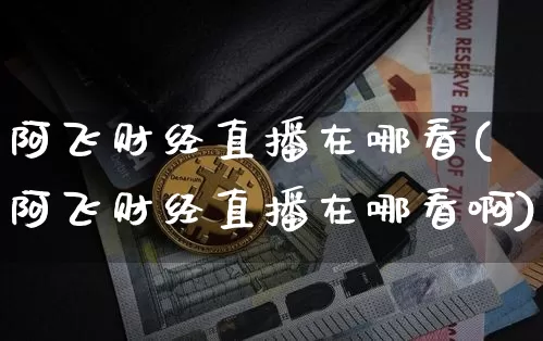 阿飞财经直播在哪看(阿飞财经直播在哪看啊)_https://www.dcjwmf.com_郑商所_第1张