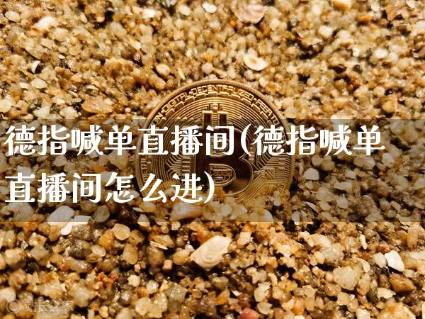 德指喊单直播间(德指喊单直播间怎么进)_https://www.dcjwmf.com_广期所_第1张