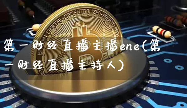第一财经直播主播ene(第一财经直播主持人)_https://www.dcjwmf.com_上期所_第1张