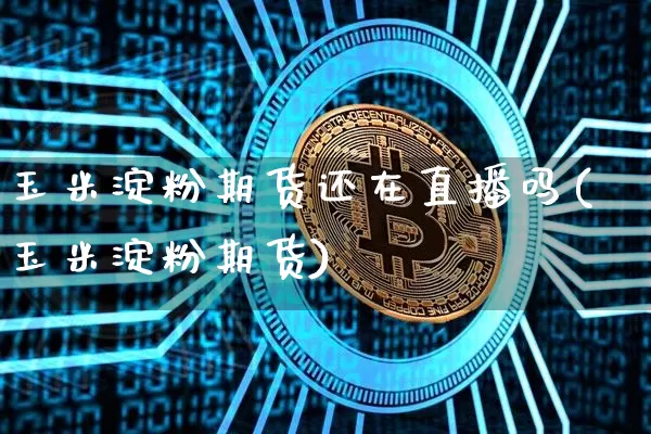 玉米淀粉期货还在直播吗(玉米淀粉期货)_https://www.dcjwmf.com_中金所_第1张
