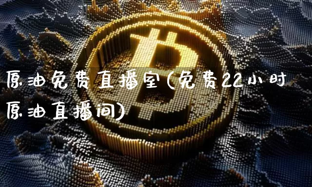 原油免费直播室(免费22小时原油直播间)_https://www.dcjwmf.com_广期所_第1张