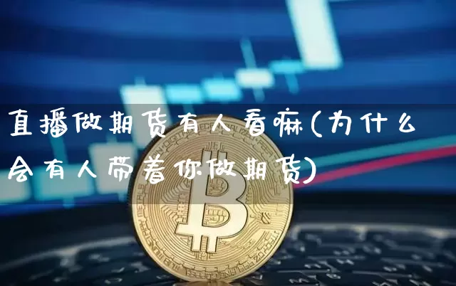 直播做期货有人看嘛(为什么会有人带着你做期货)_https://www.dcjwmf.com_大商所_第1张