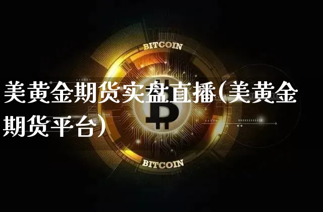美黄金期货实盘直播(美黄金期货平台)_https://www.dcjwmf.com_广期所_第1张