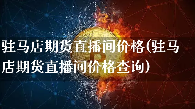 驻马店期货直播间价格(驻马店期货直播间价格查询)_https://www.dcjwmf.com_中金所_第1张