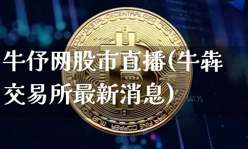 牛伃网股市直播(牛犇交易所最新消息)_https://www.dcjwmf.com_广期所_第1张