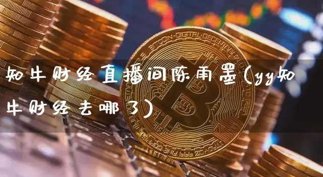 知牛财经直播间陈雨墨(yy知牛财经去哪了)_https://www.dcjwmf.com_大商所_第1张