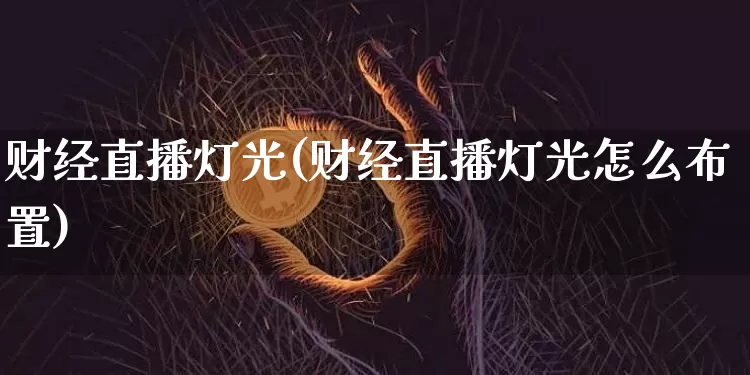 财经直播灯光(财经直播灯光怎么布置)_https://www.dcjwmf.com_上期所_第1张