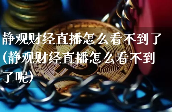 静观财经直播怎么看不到了(静观财经直播怎么看不到了呢)_https://www.dcjwmf.com_郑商所_第1张