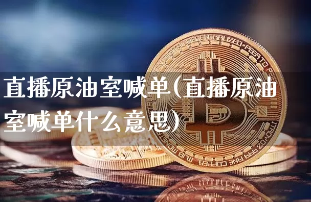 直播原油室喊单(直播原油室喊单什么意思)_https://www.dcjwmf.com_郑商所_第1张