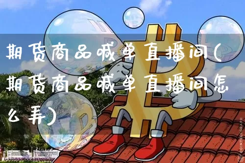 期货商品喊单直播间(期货商品喊单直播间怎么弄)_https://www.dcjwmf.com_中金所_第1张